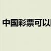 中国彩票可以网上买吗（彩票可以网上买吗）