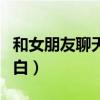 和女朋友聊天开场白话题（和女朋友聊天开场白）