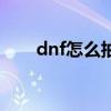 dnf怎么抽奖盒子（dnf抽奖怎么抽）