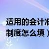 适用的会计准则或会计制度怎么填（适用会计制度怎么填）