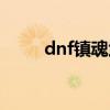 dnf镇魂武器外观（dnf镇魂武器）