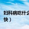 妇科病吃什么药见效快（妇科病吃什么药好得快）