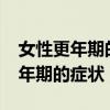 女性更年期的症状有哪些?大概几岁（女性更年期的症状）