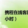携程在线客服24小时人工（携程客服人工24小时）