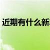 近期有什么新车上市（最近有什么新车上市）