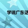 学说广东话3000句表白(学说广东话) 学说广东话3000句表白(学说广东话)