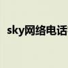 sky网络电话客服电话（sky网络电话注册）