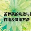 苦荞茶的功效与作用及食用方法医疗服务（苦荞茶的功效与作用及食用方法）
