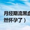 月经期流黑血验孕显示怀孕了（月经排黑血竟然怀孕了）