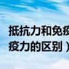 抵抗力和免疫力的区别在于什么（抵抗力和免疫力的区别）