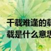 千载难逢的载是什么意思在这里（千载难逢的载是什么意思）