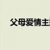 父母爱情主题曲片尾（父母爱情片尾曲）