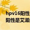 hpv16阳性高危是艾滋病携带者吗（hpv16阳性是艾滋病吗）