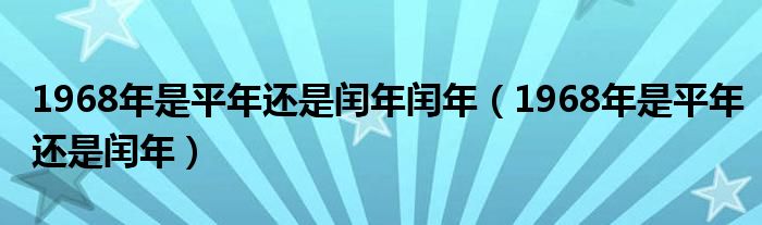 1968年是平年还是闰年闰年（1968年是平年还是闰年）