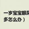 一岁宝宝眼屎特别多怎么回事（一岁宝宝眼屎多怎么办）