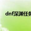 dnf深渊任务流程（dnf深渊任务哪里接）