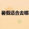 暑假适合去哪里玩国外（暑假适合去哪里玩）