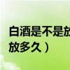 白酒是不是放的时间越长越好（白酒开瓶后能放多久）