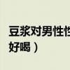 豆浆对男性性功能有影响吗（豆浆怎么做香浓好喝）