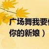 广场舞我要做你的新娘32步（广场舞我要做你的新娘）
