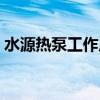 水源热泵工作原理视频（水源热泵工作原理）