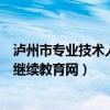 泸州市专业技术人员继续教育网答案（泸州市专业技术人员继续教育网）