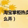 淘宝掌柜热卖怎么弄出来的（淘宝掌柜热卖怎么弄）
