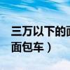 三万以下的面包车有哪些牌子（3万元以下的面包车）