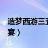 造梦西游三五重花宴（造梦西游3极品五重花宴）