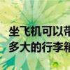 坐飞机可以带多大的行李箱呢（坐飞机可以带多大的行李箱）