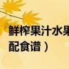 鲜榨果汁水果搭配食谱图片（鲜榨果汁水果搭配食谱）