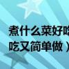 煮什么菜好吃又简单做又有营养（煮什么菜好吃又简单做）