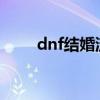 dnf结婚流程2020（dnf结婚系统）