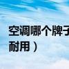 空调哪个牌子比较耐用（空调哪个牌子好用又耐用）