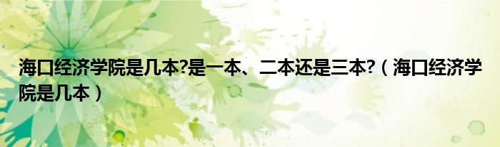 海口经济学院是几本?是一本、二本还是三本?（海口经济学院是几本）