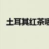 土耳其红茶哪个牌子好（红茶哪个牌子好）