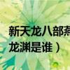 新天龙八部燕玄玉怎么获得（天龙八部里的燕龙渊是谁）