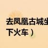 去凤凰古城坐火车到哪一站（去凤凰古城在哪下火车）