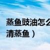 蒸鱼豉油怎么用的吃比较好（蒸鱼豉油如何做清蒸鱼）