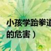 小孩学跆拳道对身体有危害吗（小孩学跆拳道的危害）
