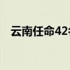 云南任命42名干部2023（云南省副省长）