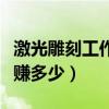 激光雕刻工作一个月多少钱（激光雕刻一月能赚多少）