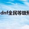 dnf全民等级预约怎么弄（dnf全民等级预约）