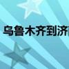 乌鲁木齐到济南多少公里（乌鲁木齐到济南）