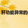 肝功能异常的表现指标（肝功能异常的表现）