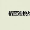 格蓝迪挑战任务是什么(格蓝迪在哪) 格蓝迪挑战任务是什么(格蓝迪在哪)