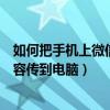 如何把手机上微信的内容传输到电脑上（如何把手机微信内容传到电脑）