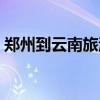 郑州到云南旅游攻略（郑州到云南旅游报价）