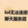 lol无法连接聊天服务器怎么办（lol无法连接聊天服务器）
