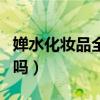婵水化妆品全套价格图（婵水化妆品是正规的吗）